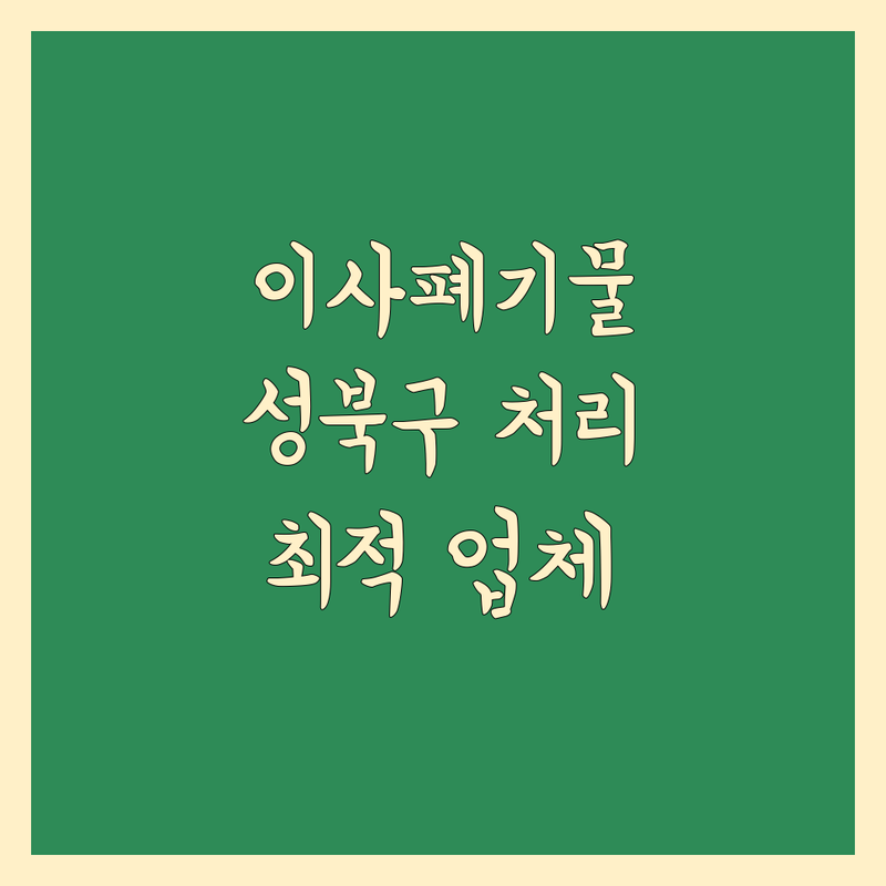 이사 폐기물 처리 걱정 없는 서울 성북구 (고려대학교 근처) 폐기물수집,처리업체 가이드 | 상황별 최적의 선택법