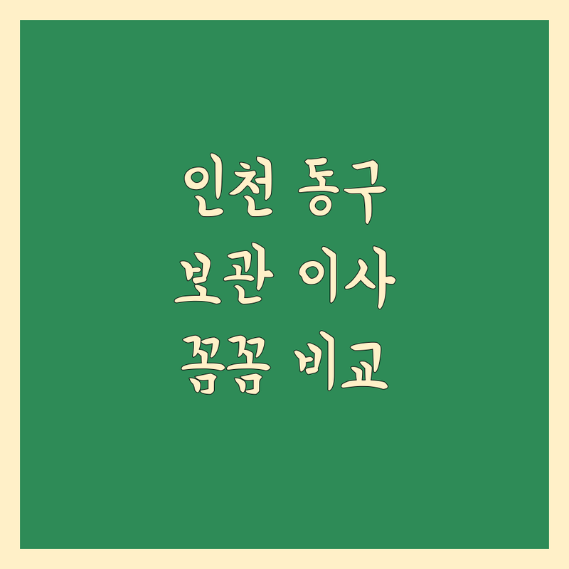 인천 동구 보관 이사, 꼼꼼 비교! 가격부터 서비스까지 완벽 분석