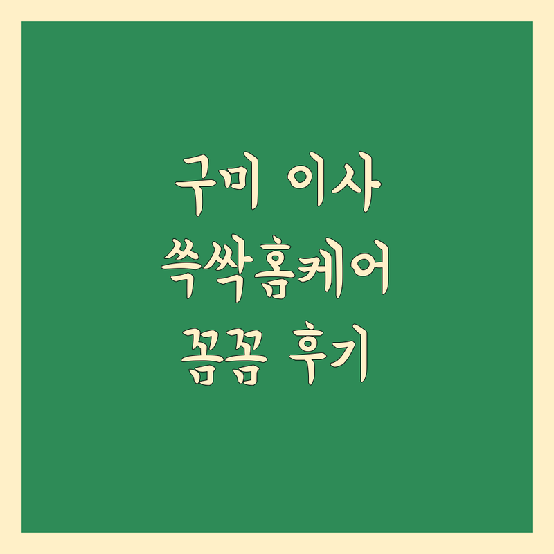 구미 이사, 쓱싹홈케어에서 완벽하게! | 꼼꼼 방문 후기 포함