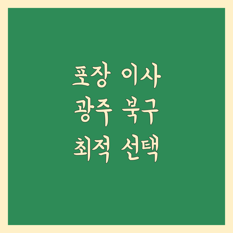 이사짐 포장 걱정 없는 광주 북구(전남대/중외공원 근처) 이사업체 가이드 | 상황별 최적의 선택법