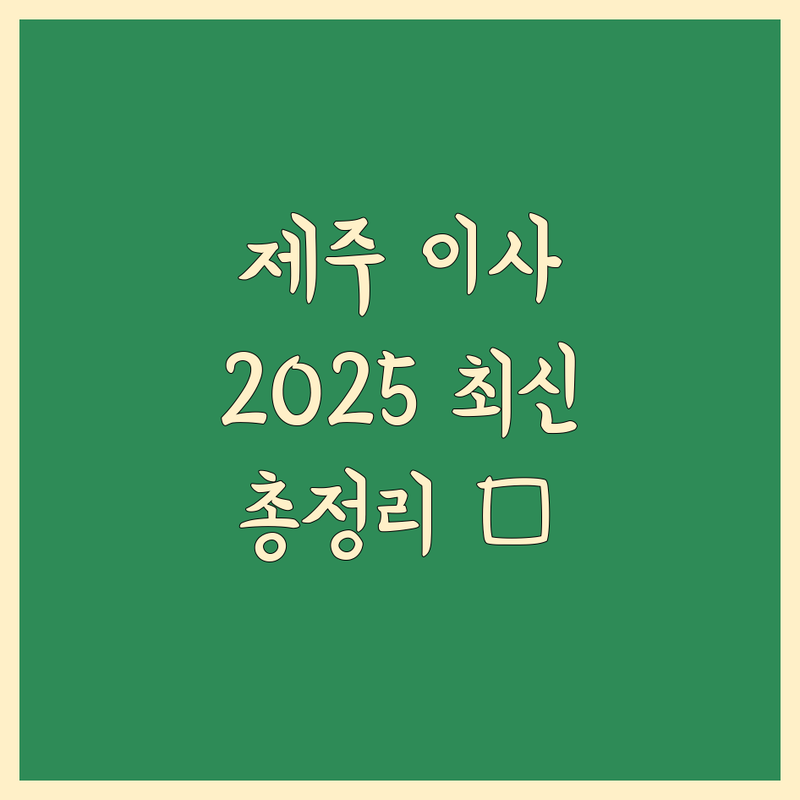 제주 일반이사, 2025년 최신 정보 총정리
