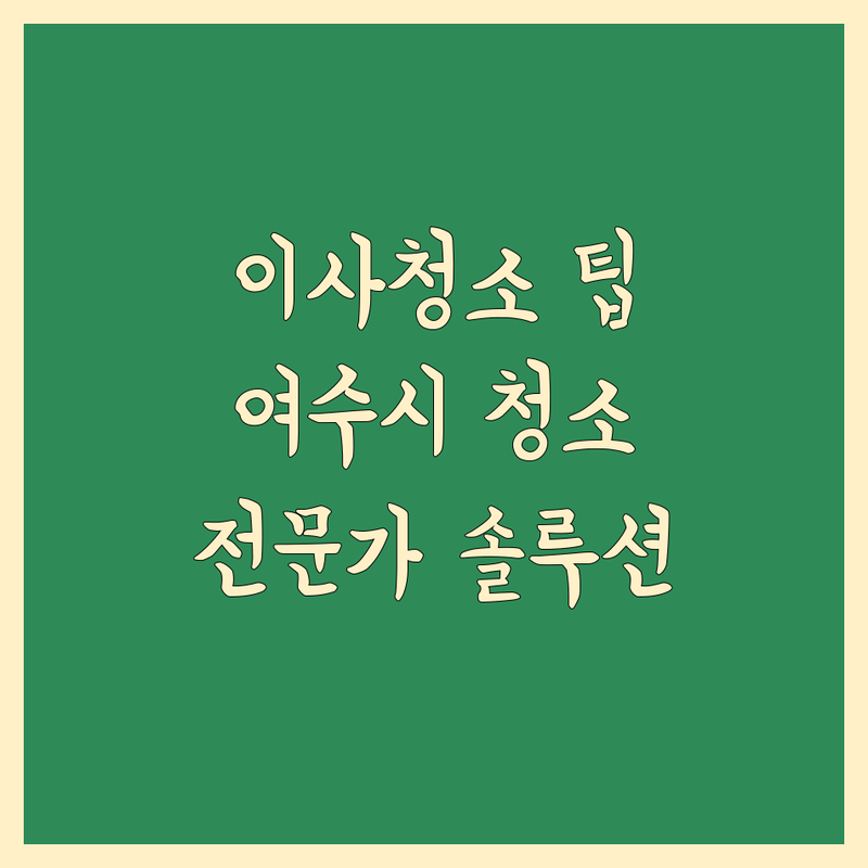 이사청소 고민 해결! 전남 여수시 청소 솔루션 | 전문가가 알려주는 선택 팁