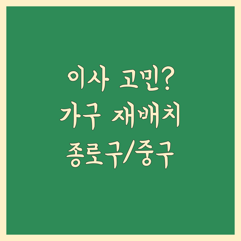 이사 가구 재배치 고민 해결! 서울 종로구/중구 솔루션 | 전문가가 알려주는 선택 팁