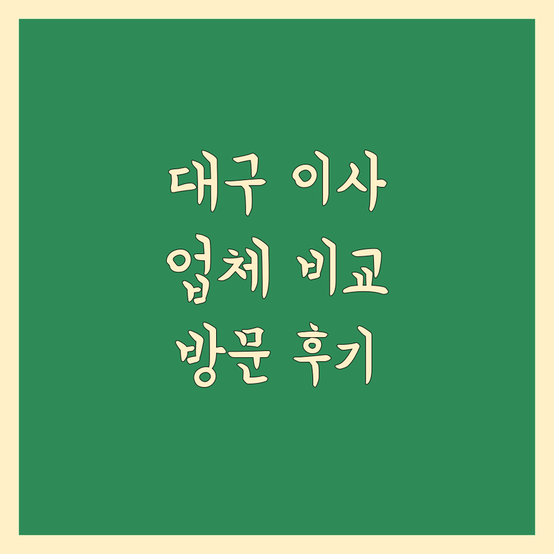 대구 이사업체 꼼꼼 비교 | 생생한 방문 후기 포함