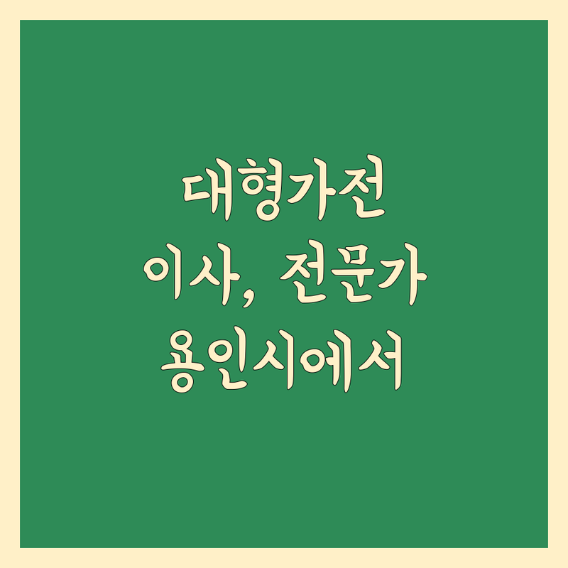 용인시 대형가전 이사, 믿을 수 있는 전문가를 찾으세요?