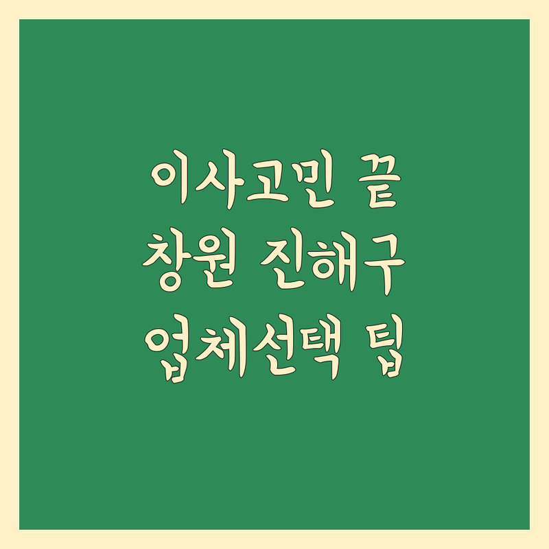 이사 고민 해결! 경남 창원시 진해구 이사업체 솔루션 | 전문가가 알려주는 선택 팁
