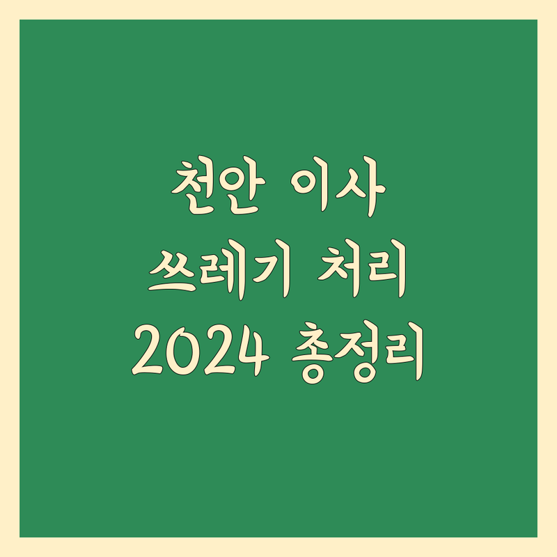 천안 이사 쓰레기 처리, 2024년 최신 정보 총정리
