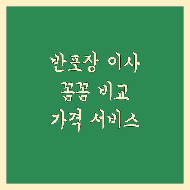 반포장 이사, 꼼꼼 비교! 가격부터 서비스까지 완벽 가이드