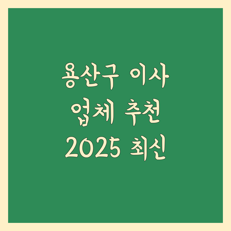 서울 용산구 이사업체추천 현명하게 선택하기 | 2025년 최신 정보 총정리