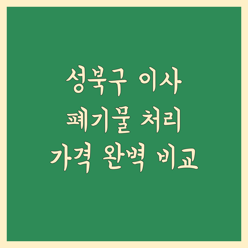 서울 성북구 이사 폐기물 처리 비용 완벽 분석 | 가성비 좋은 곳부터 프리미엄까지
