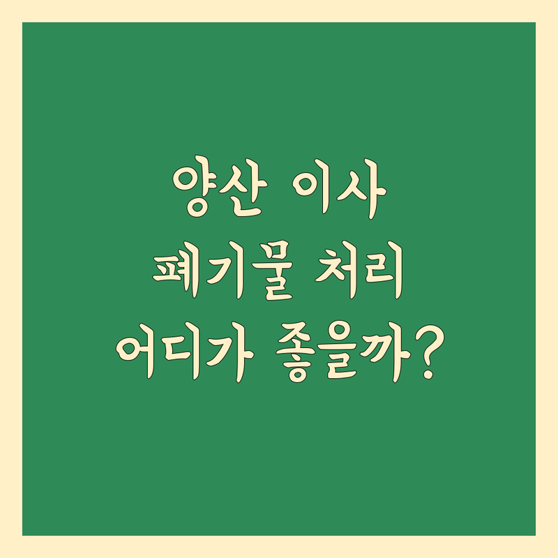 양산시 이사 폐기물 처리, 어디가 좋을까? | 전문가 추천 완벽 가이드