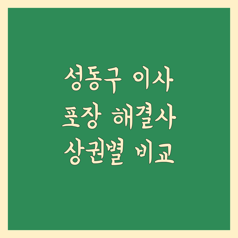 서울 성동구 주요 상권 이사짐 포장 해결사 추천 | 서비스별 특징 완벽 비교