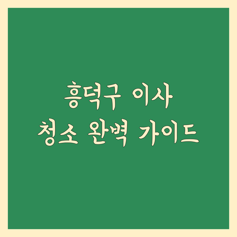 청주 흥덕구 이사청소 어디가 좋을까? | 전문가 추천 완벽 가이드