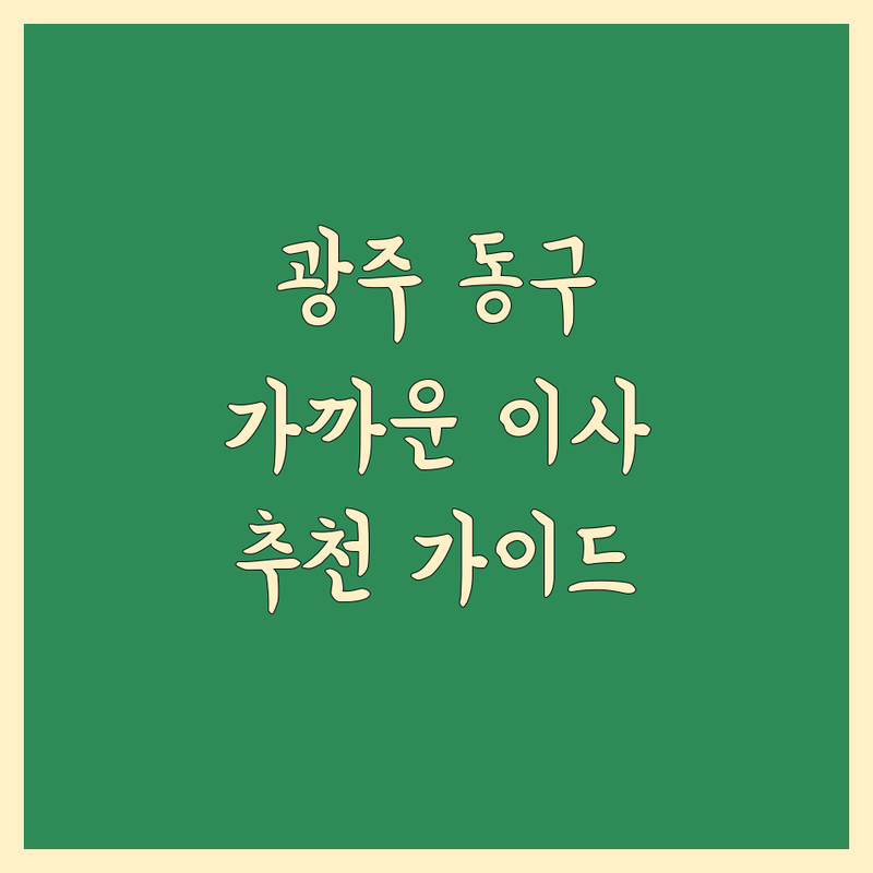 광주 동구에서 가까운 이사업체 어디가 좋을까? | 전문가 추천 완벽 가이드