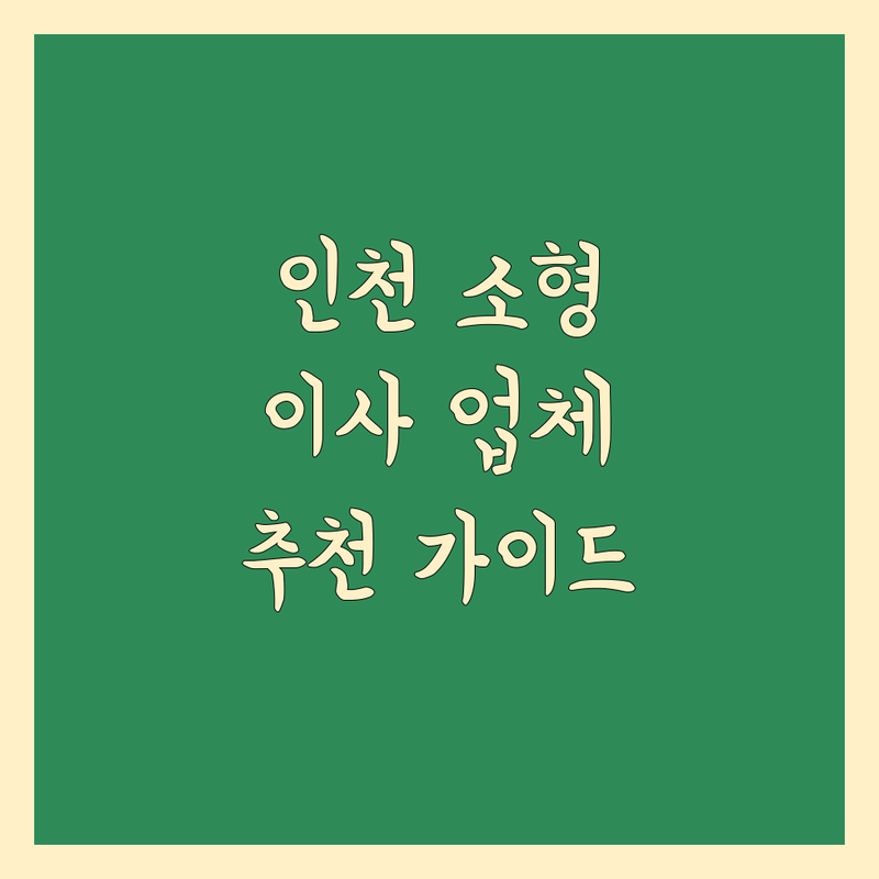 인천에서 검증된 소형 이사 업체 추천 | 꼼꼼한 비교 가이드