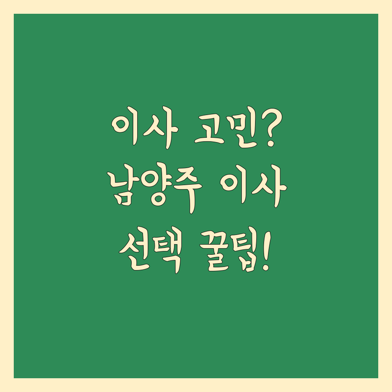이사 고민 해결! 남양주 이사 솔루션 | 전문가가 알려주는 선택 팁