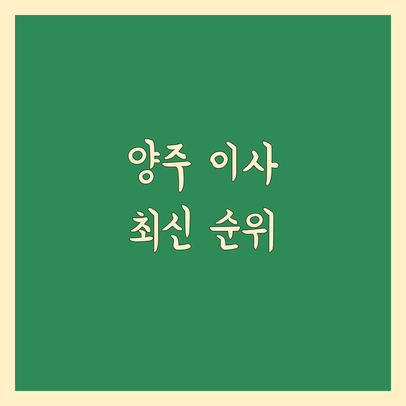 양주시 이사 전문 업체 베스트 선택 | 2024-2025 최신 순위 정리