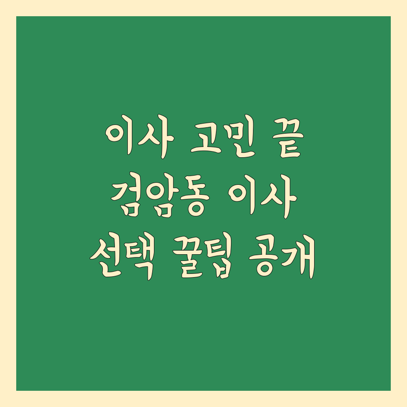 이사 고민 해결! 인천 서구 검암동 이사업체 솔루션 | 전문가가 알려주는 선택 팁