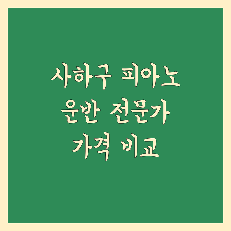 부산 사하구 피아노 운반 전문가 추천 | 가격, 서비스 비교 분석