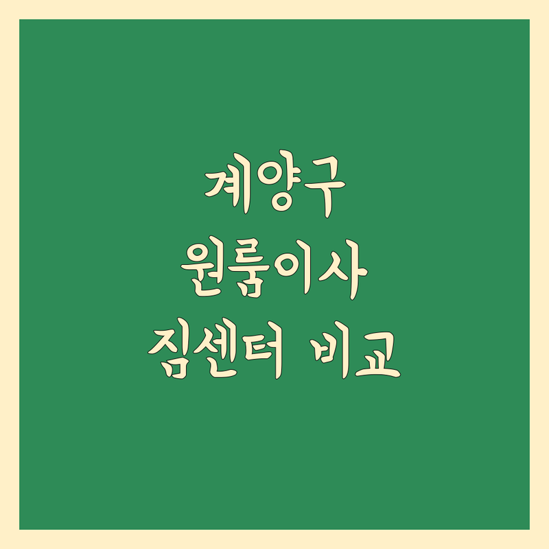 계양구 원룸이사, 짐센터 꼼꼼 비교 가이드