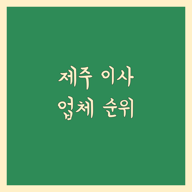 제주도 이사 전문 업체 베스트 선택 | 2025년 최신 순위 정리