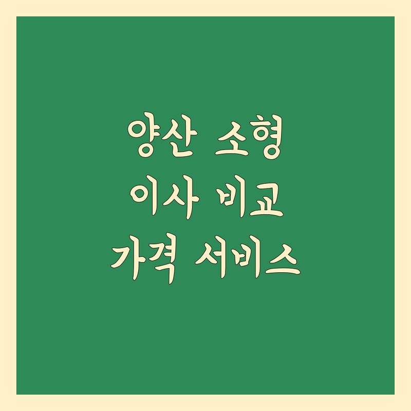양산시 소형 이사 한눈에 비교 | 가격부터 서비스까지 완벽 분석