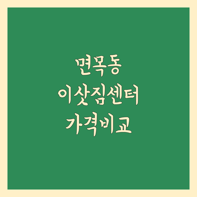 면목동 이삿짐센터 가격부터 서비스까지 완벽 비교 분석