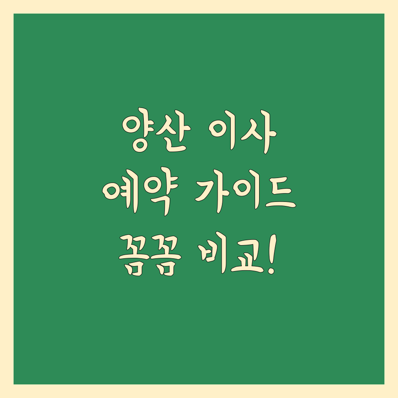 양산 이사 예약, 꼼꼼하게 비교하고 편리하게 선택하세요! | 상세 가이드 제공