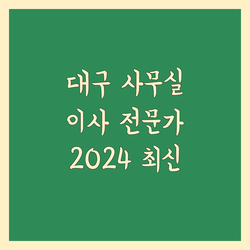 대구 사무실 이사, 믿을 수 있는 전문가를 찾으세요? | 2024년 최신 정보 총정리