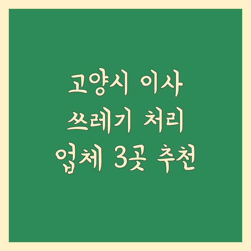고양시에서 찾은 꼼꼼한 이사 쓰레기 처리 업체 3곳 | 직접 방문 후기 포함