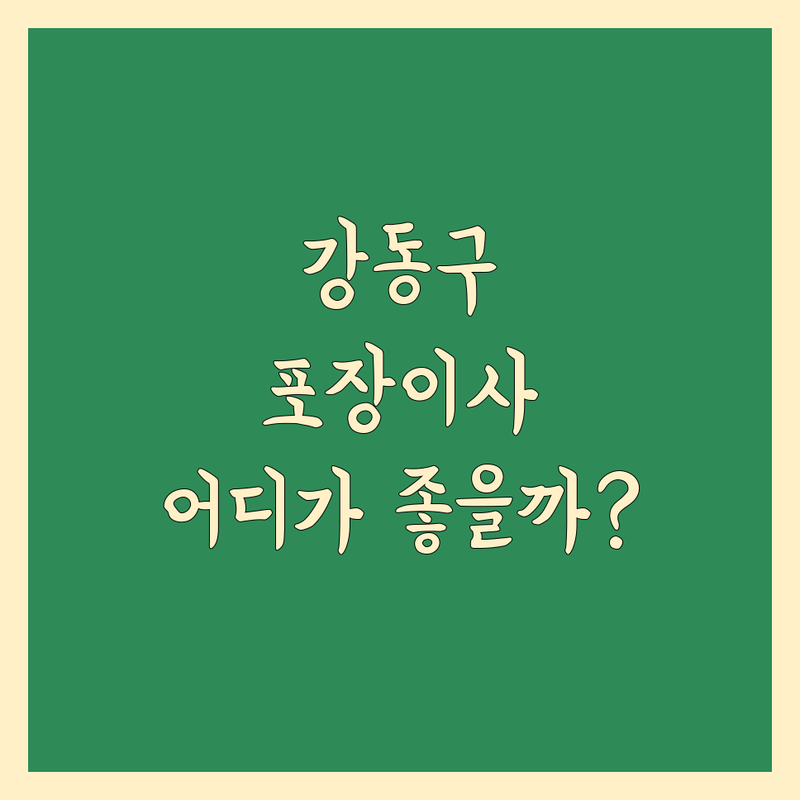 강동구 포장이사, 어디가 좋을까? 꼼꼼 비교 가이드