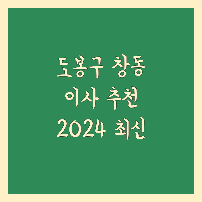 서울 도봉구 창동 이사 추천 베스트 선택 | 2024-2025 최신 순위 정리