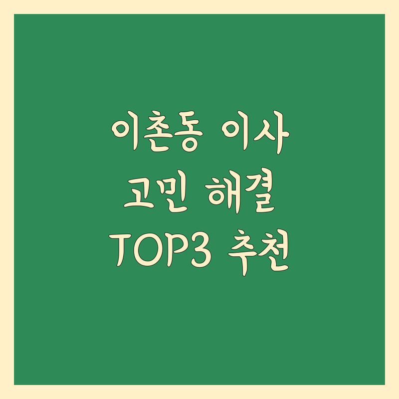 서울 용산구 이촌동에서 이사업체 어디로 갈까? 이사 고민 해결! | 현지인 추천 TOP3