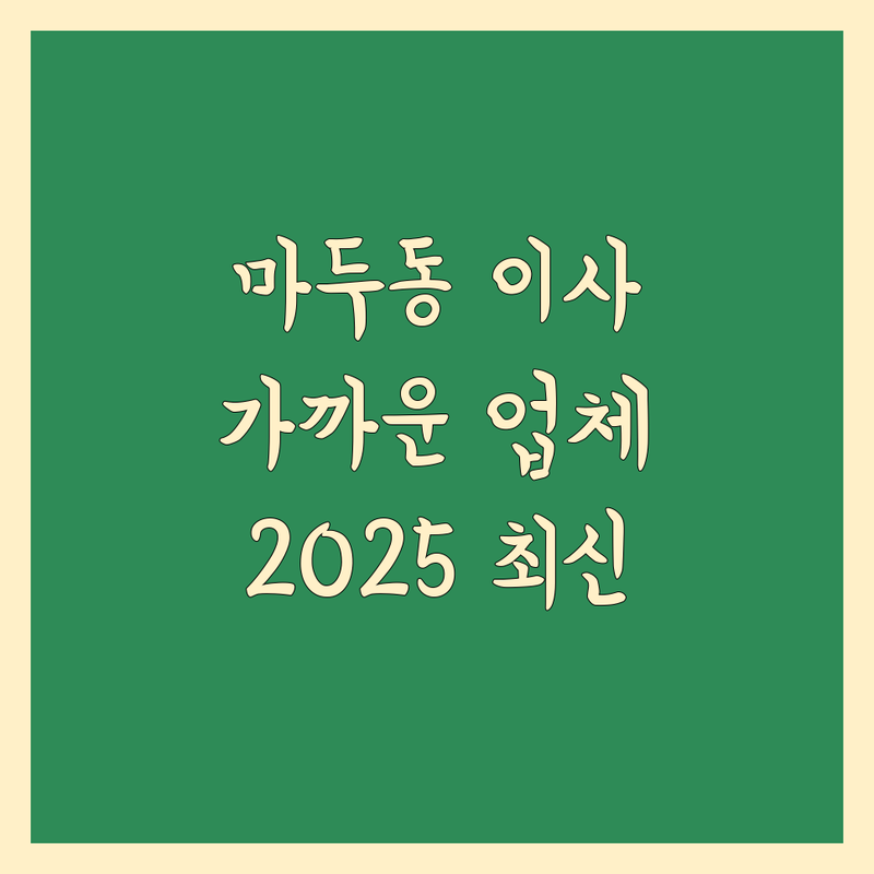 고양시 일산동구 마두동 이사, 가까운 이사업체 추천 | 2025년 최신 정보 총정리