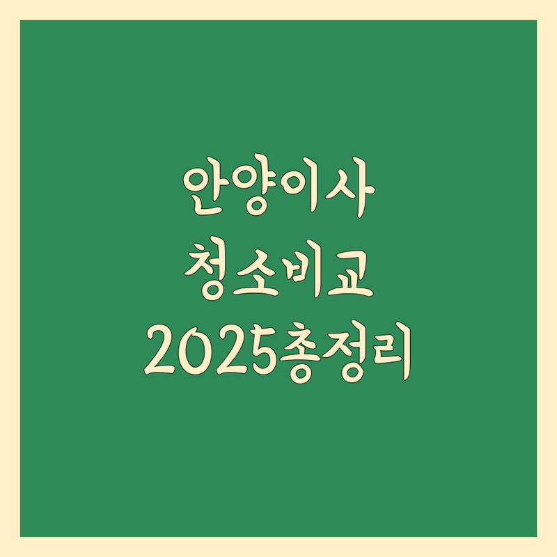 안양 이사청소 한눈에 비교 | 2025년 최신 정보 총정리