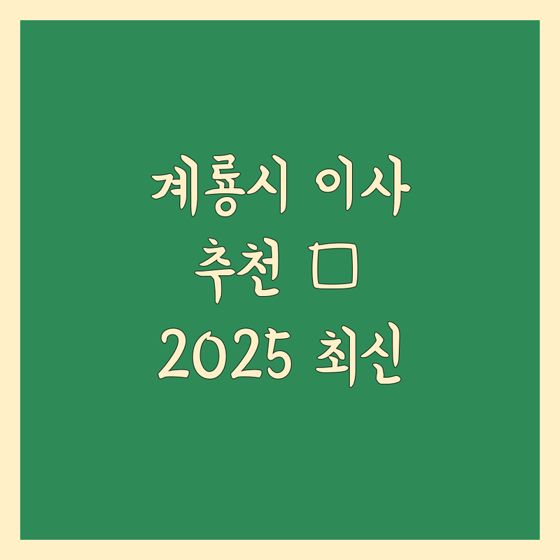 계룡시 이사 추천 👍 | 2025년 최신 정보 총정리