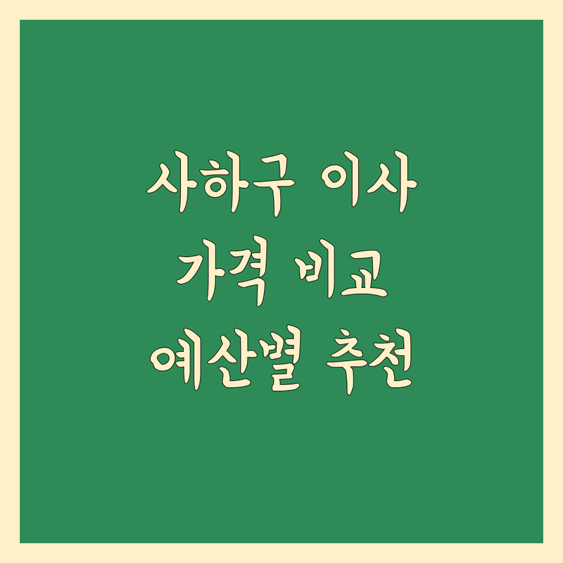 합리적인 가격의 부산 사하구 이사 가격 비교 정보 | 예산별 맞춤 추천