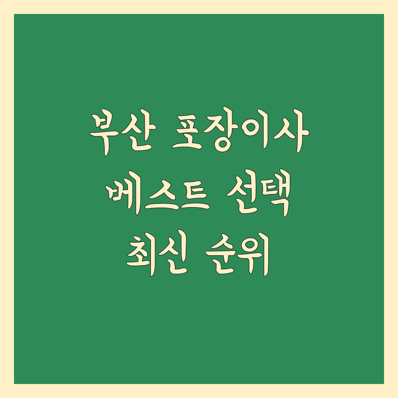 부산 포장이사 이사짐 포장 베스트 선택 | 2024-2025 최신 순위 정리