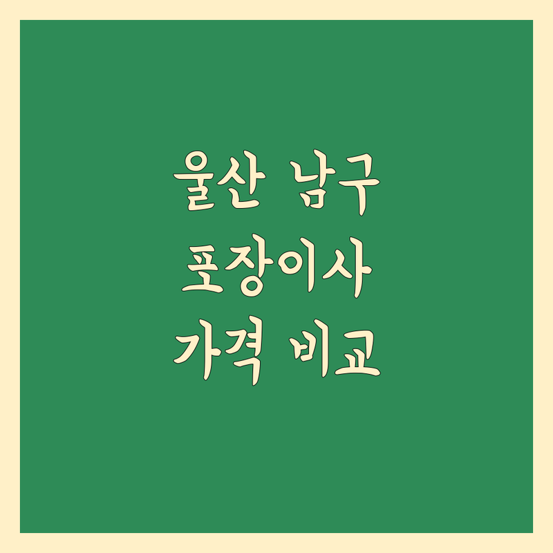 울산 남구 이사, 포장이사 한눈에 비교 | 가격부터 서비스까지 완벽 분석
