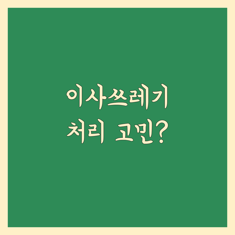 이사 쓰레기 처리 고민 해결! 서울 강서구 화곡동 폐기물수집,처리업 솔루션 | 전문가가 알려주는 선택 팁