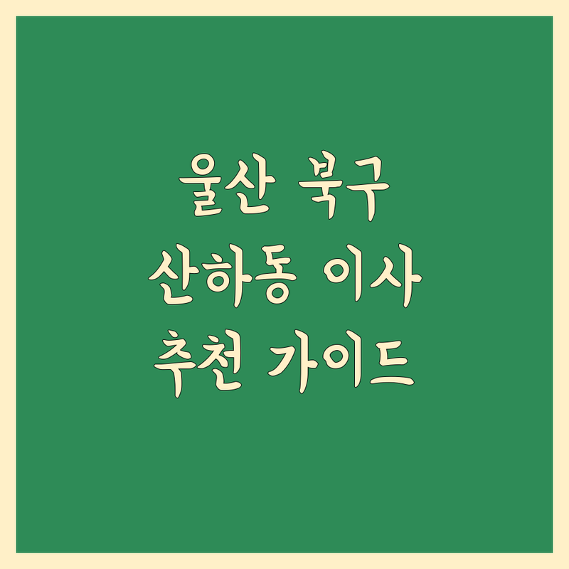 울산 북구 산하동 이사 추천 업체 | 상세 가이드 제공
