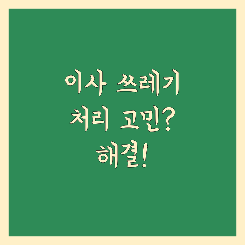 이사 쓰레기 처리 고민 해결! 경남 창원시 마산합포구 폐기물수집,처리업 솔루션 | 전문가가 알려주는 선택 팁