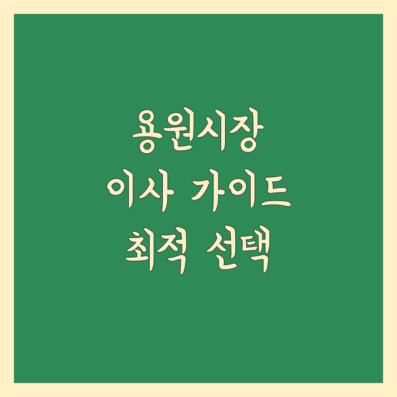 가까운 이사업체 걱정 없는 용원시장 근처 이사업체 가이드 | 상황별 최적의 선택법