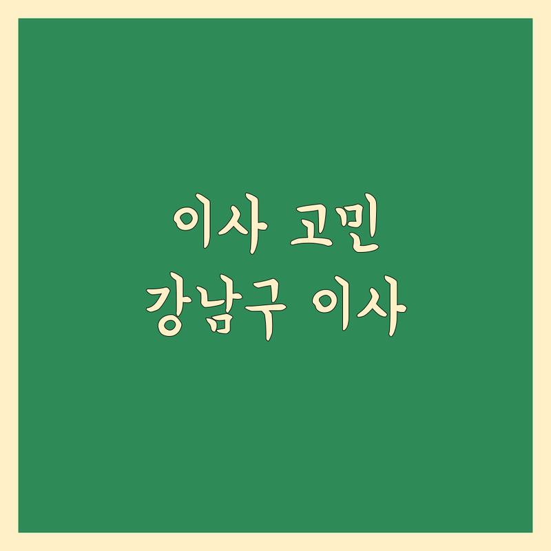 이사 고민 해결! 서울 강남구 이사 전문 업체 솔루션 | 전문가가 알려주는 선택 팁