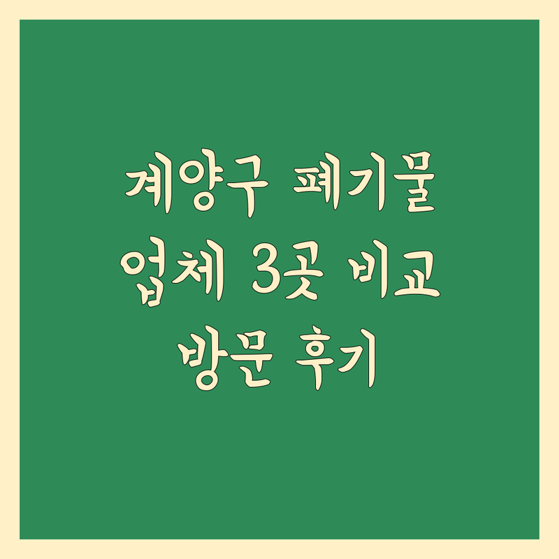 인천 계양구에서 찾은 믿을 수 있는 이사 폐기물 처리 업체 3곳 | 직접 방문 후기 포함