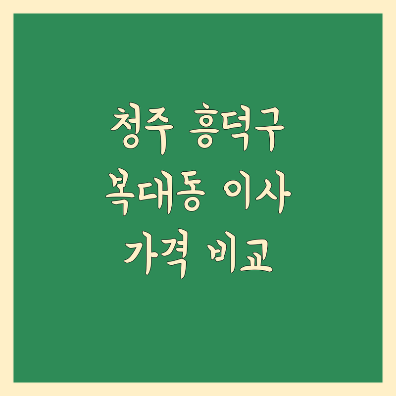 충북 청주시 흥덕구 복대동에서 찾은 현명한 이사 가격 비교 4곳 | 직접 방문 후기 포함