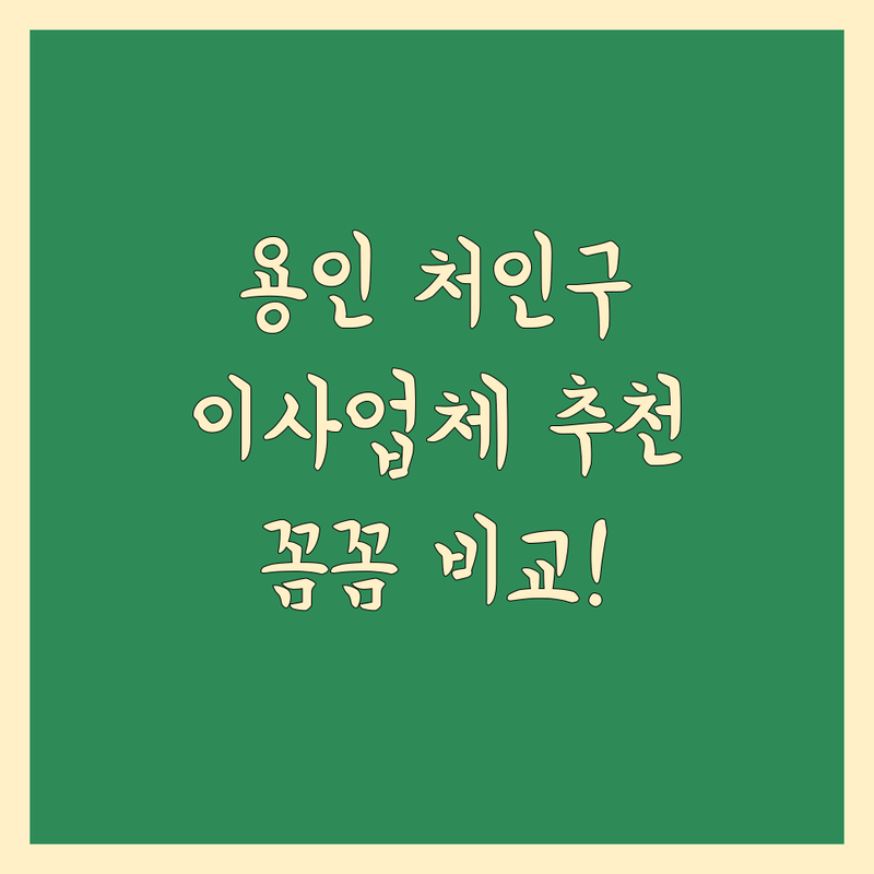 용인시 처인구 이사업체 추천 | 꼼꼼 비교, 현명한 선택 가이드