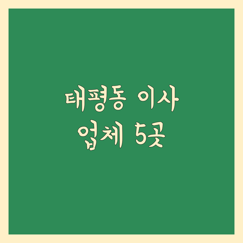 대전 중구 태평동에서 찾은 ✨최고의 가까운 이사업체 5곳 | 직접 방문 후기 포함
