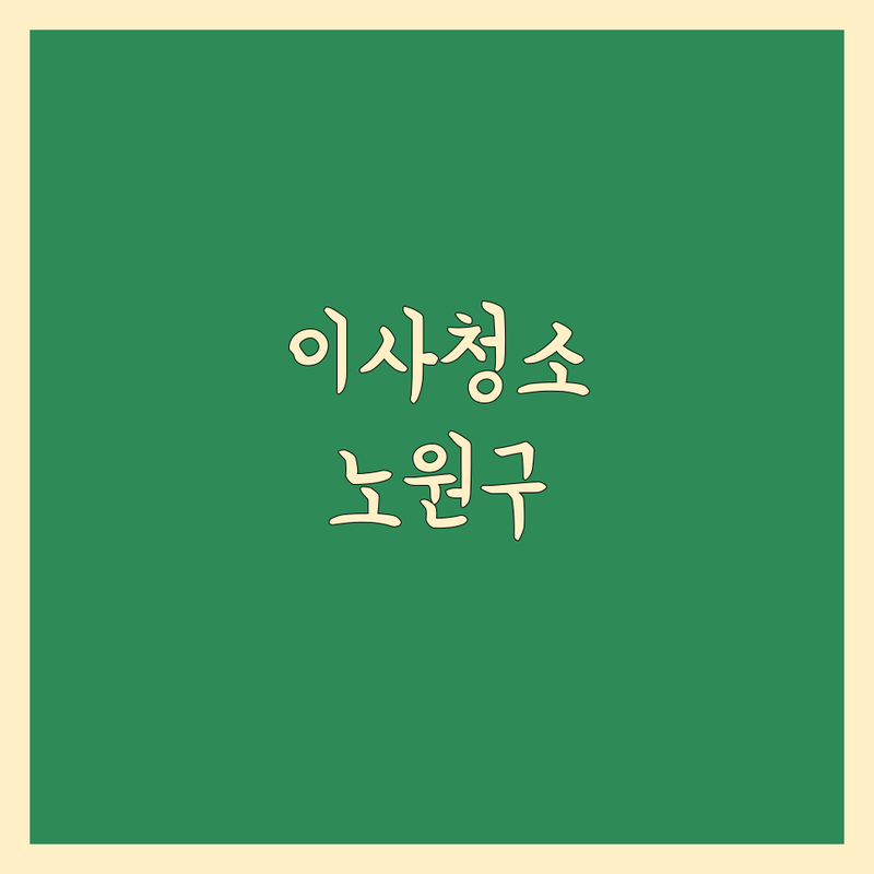 이사청소 고민 해결! 서울 노원구 이사청소 솔루션 | 전문가가 알려주는 선택 팁