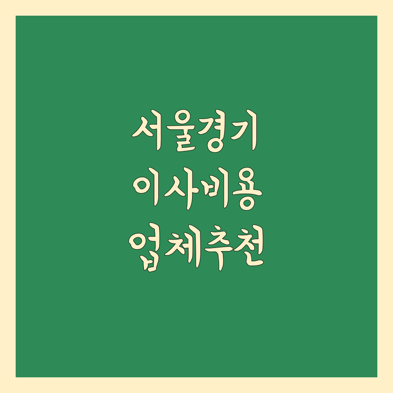 서울/경기 이사비용 해결할 이사 업체 어디가 좋을까? | 전문가 추천 완벽 가이드